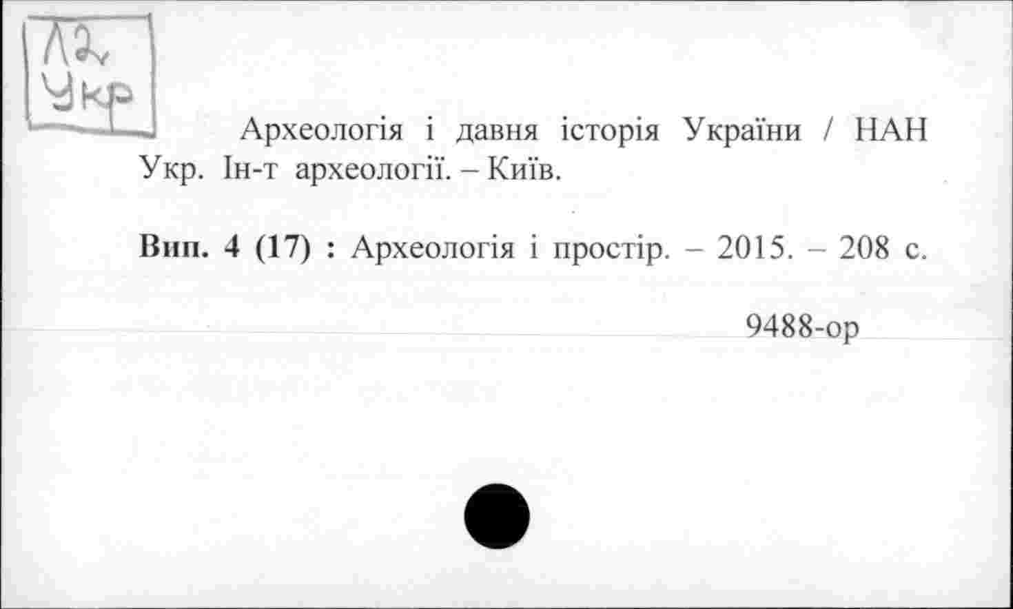 ﻿ж
Археологія і давня історія України / НАН
Укр. Ін-т археології. - Київ.
Вип. 4 (17) : Археологія і простір. - 2015. - 208 с.
9488-ор